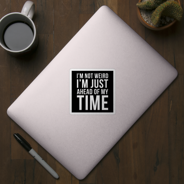 Im Not Weird Im Just Ahead Of My Time by DesignINKZ